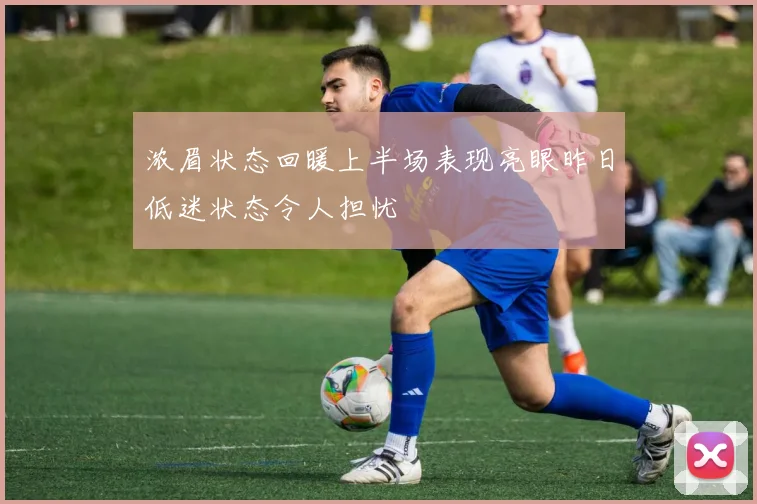 浓眉状态回暖上半场表现亮眼昨日低迷状态令人担忧