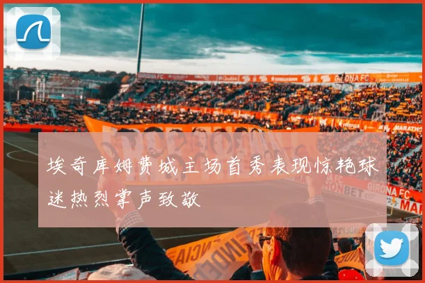 埃奇库姆费城主场首秀表现惊艳球迷热烈掌声致敬
