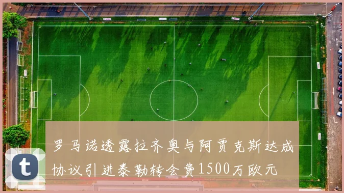 罗马诺透露拉齐奥与阿贾克斯达成协议引进泰勒转会费1500万欧元