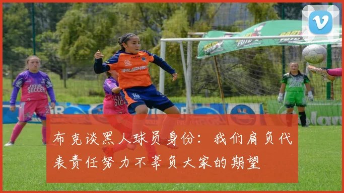 布克谈黑人球员身份：我们肩负代表责任努力不辜负大家的期望