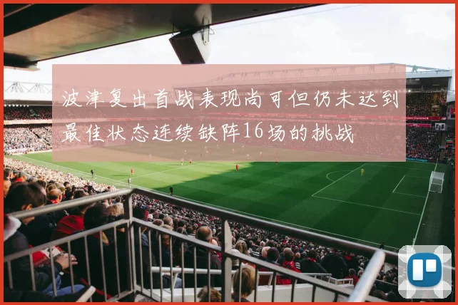 波津复出首战表现尚可但仍未达到最佳状态连续缺阵16场的挑战