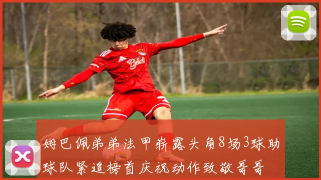 姆巴佩弟弟法甲崭露头角8场3球助球队紧追榜首庆祝动作致敬哥哥